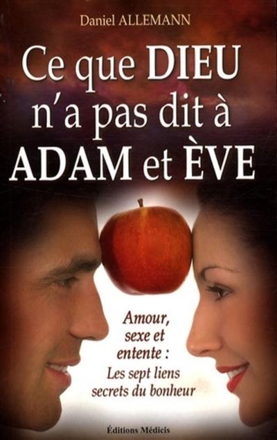 Ce que Dieu n'a pas dit à Adam et Eve : amour, sexe et entente : les sept liens secrets du bonheur