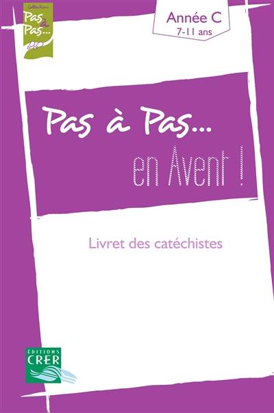 Pas à pas... en avent ! : livret des catéchistes, année C : proposition catéchétique pour les 7-11 ans