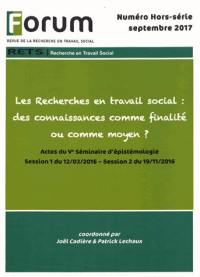 Forum, n° hors série. Les recherches en travail social : des connaissances comme finalité ou comme moyen ? : actes du Ve séminaire d'épistémologie, session 1 du 12.03.2016, session 2 du 19.11.2016