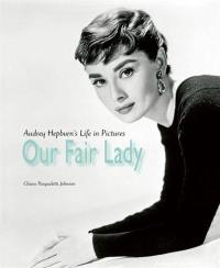 Our Fair Lady : Audrey Hepburn’s Life in Pictures