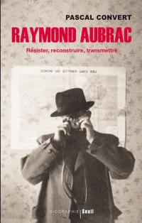 Raymond Aubrac : résister, reconstruire, transmettre