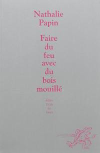 Faire du feu avec du bois mouillé : petite conférence en abécédaire sur le théâtre que j'écris