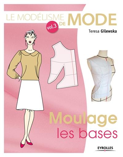 Le modélisme de mode. Vol. 3. Moulage : les bases