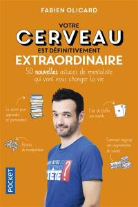 Votre cerveau est définitivement extraordinaire : 50 nouvelles astuces de mentaliste qui vont vous changer la vie