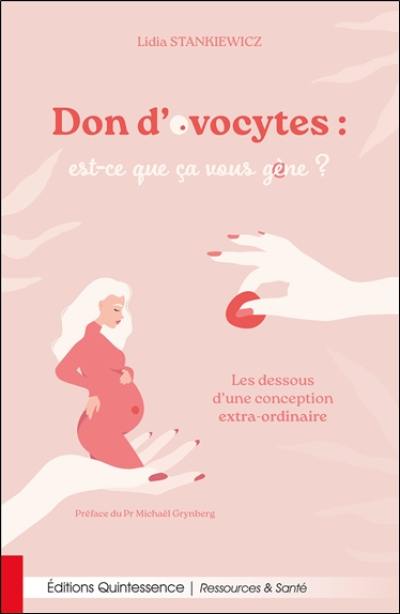 Dons d'ovocytes : est-ce que ça vous gène ? : les dessous d'une conception extra-ordinaire