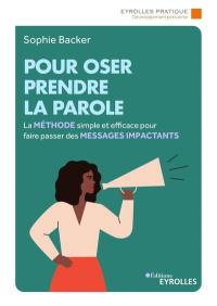 Pour oser prendre la parole : la méthode simple et efficace pour faire passer des messages impactants