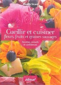 Cueillir et cuisiner fleurs, fruits et graines sauvages : recettes, conseils et confidences