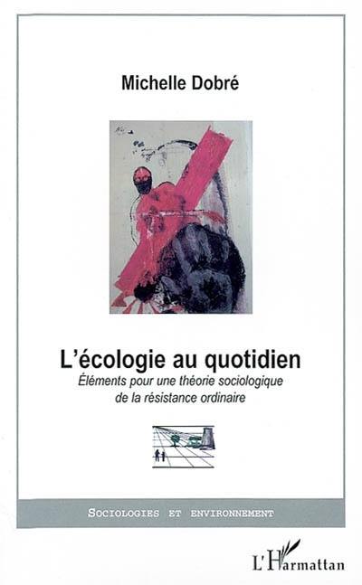 L'écologie au quotidien : éléments pour une théorie sociologique de la résistance ordinaire