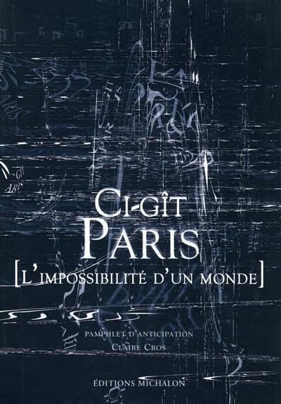 Ci-gît Paris : l'impossibilité d'un monde : pamphlet d'anticipation