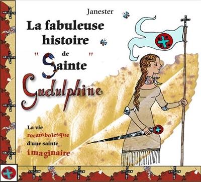 La fabuleuse histoire de sainte Gudulphine : la vie rocambolesque d'une sainte imaginaire