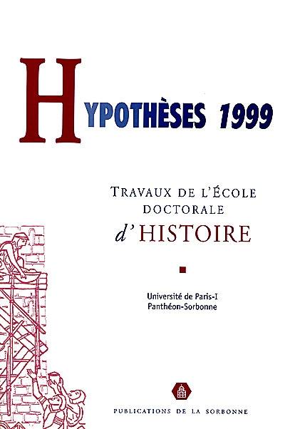 Hypothèses 1999 : travaux de l'Ecole doctorale d'histoire de l'Université de Paris I-Panthéon Sorbonne