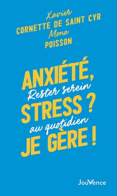 Anxiété, stress ? Je gère ! : rester serein au quotidien