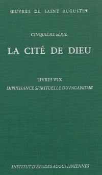 Oeuvres de saint Augustin. Vol. 34. La Cité de Dieu. Livres VI-X : impuissance spirituelle du paganisme