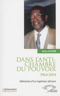 Dans l'antichambre du pouvoir : 1964-2014 : mémoires d'un ingénieur africain