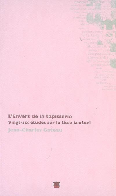 L'envers de la tapisserie : vingt-six études sur le tissu textuel : Euripide, Stendhal, Maupassant, Eluard, Char, Valéry, Laforgue, Apollinaire, Proust, etc.