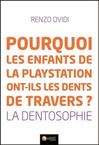 Pourquoi les enfants de la Playstation ont-ils les dents de travers ? : la dentosophie : comment la position et l'état de nos dents révèlent notre état de santé et nous donnent les clés pour l'améliorer