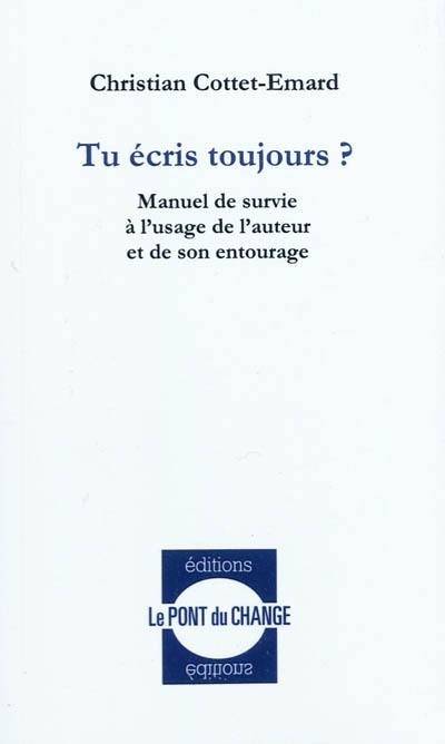 Tu écris toujours ? : manuel de survie à l'usage de l'auteur et de son entourage