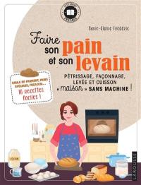 Faire son pain et son levain : pétrissage, façonnage, levée et cuisson maison sans machine ! : boule de froment, pains spéciaux, focaccia...  16 recettes faciles !