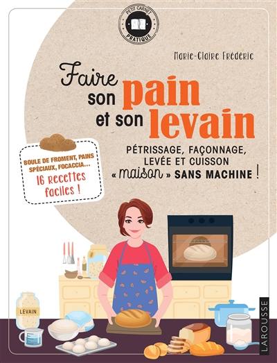 Faire son pain et son levain : pétrissage, façonnage, levée et cuisson maison sans machine ! : boule de froment, pains spéciaux, focaccia...  16 recettes faciles !