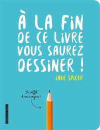 A la fin de ce livre, vous saurez dessiner