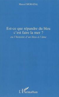 Est-ce que répandre du bleu c'est faire la mer ? ou L'histoire d'un bleu à l'âme