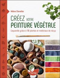 Créez votre peinture végétale : l'aquarelle grâce à 110 plantes et matériaux de récup