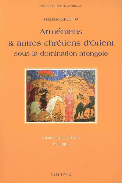 Arméniens & autres chrétiens d'Orient sous la domination mongole : l'Ilkhanat de Ghâzân, 1295-1304