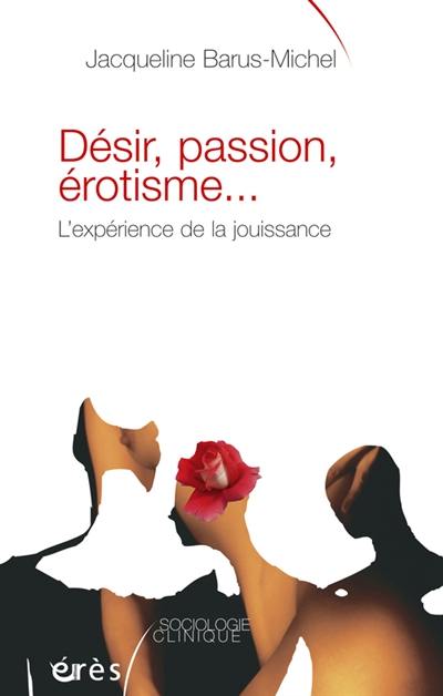 Désir, passion, érotisme... : l'expérience de la jouissance