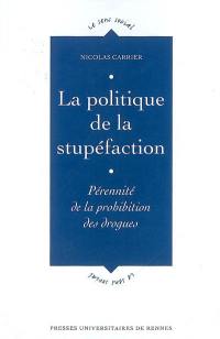 La politique de la stupéfaction : pérennité de la prohibition des drogues