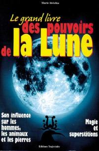 Le grand livre des pouvoirs de la lune : son influence sur les hommes, les animaux et les pierres, magie et superstitions