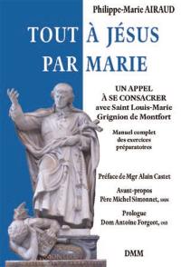 Tout à Jésus par Marie : un appel à se consacrer avec saint Louis-Marie Grignion de Montfort : manuel complet des exercices préparatoires