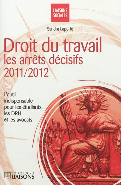 Droit du travail : les arrêts décisifs, 2011-2012