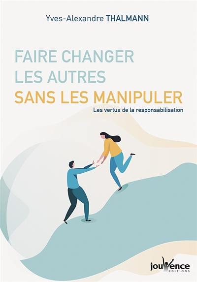 Faire changer les autres sans les manipuler : les vertus de la responsabilisation