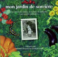 Mon jardin de sorcière : les secrets de cuisine, de beauté, de médecine d'une sorcière jardinière