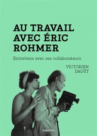 Au travail avec Eric Rohmer : entretiens avec ses collaborateurs