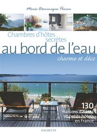 Chambres d'hôtes secrètes au bord de l'eau : charme et déco : 130 maisons d'hôtes et petits hôtels en France