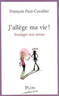 J'allège ma vie ! : soulager son stress