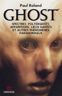 Ghost : spectres, poltergeists, apparitions, lieux hantés et autres phénomènes paranormaux