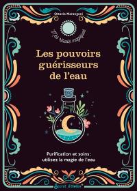 Les pouvoirs guérisseurs de l'eau : purification et soins : utilisez la magie de l'eau