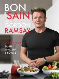 Bon & sain avec Gordon Ramsay : 100 recettes santé, minceur & forme