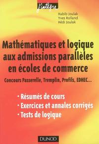 Mathématiques et logique aux admissions parallèles en écoles de commerce : concours Passerelle, Tremplin, Profils, EDHEC... : résumés de cours, exerices et annales corrigés, tests de logique