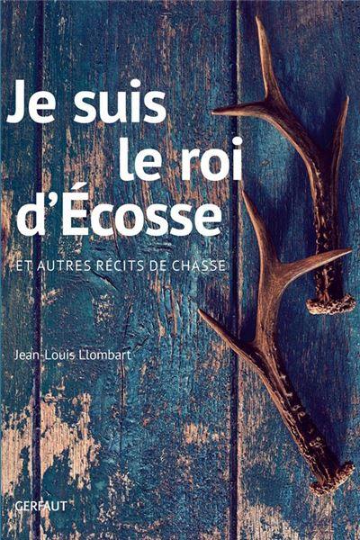 Je suis le roi d'Ecosse : et autres récits de chasse