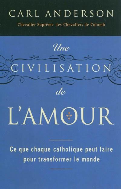 Une civilisation de l'amour : ce que chaque catholique peut faire pour transformer le monde