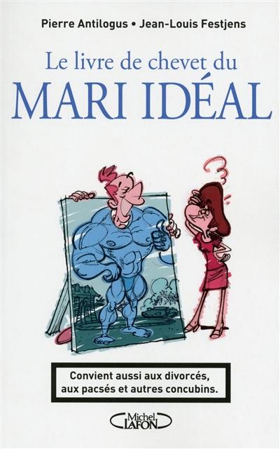 Le livre de chevet du mari idéal : convient aussi aux divorcés, aux pacsés et autres concubins