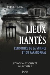 Lieux hantés : rencontre de la science et du paranormal : voyage aux sources du mystère