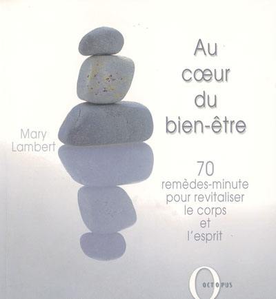 Au coeur du bien-être : 70 remèdes-minute pour revitaliser le corps et l'esprit