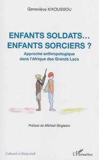 Enfants soldats... enfants sorciers ? : approche anthropologique dans l'Afrique des Grands Lacs