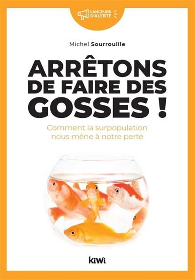 Arrêtons de faire des gosses ! : comment la surpopulation nous mène à notre perte