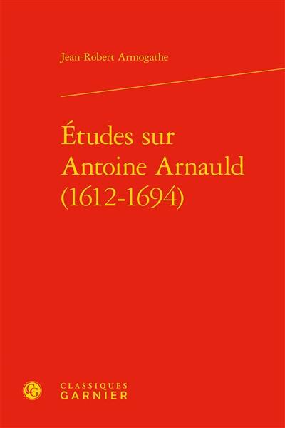 Etudes sur Antoine Arnauld (1612-1694)