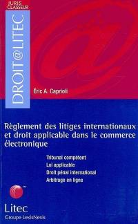 Le règlement des litiges internationaux et droit applicable dans le commerce électronique : tribunal compétent, loi applicable, droit pénal international, arbitrage en ligne